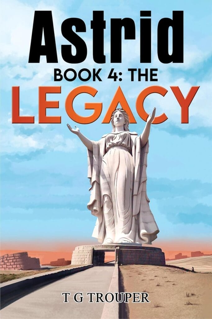 Official book cover of "Astrid Book 4: The Legacy" by T G Trouper. A huge statue of a robed woman stands under a blue sky, conveying grandeur and mystery.